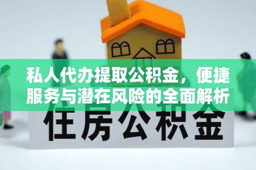 崇明私人代办提取公积金，便捷服务与潜在风险的全面解析
