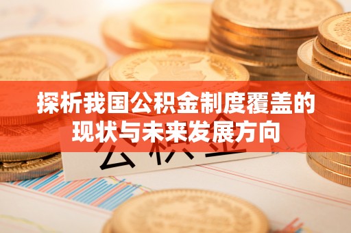 崇明探析我国公积金制度覆盖的现状与未来发展方向