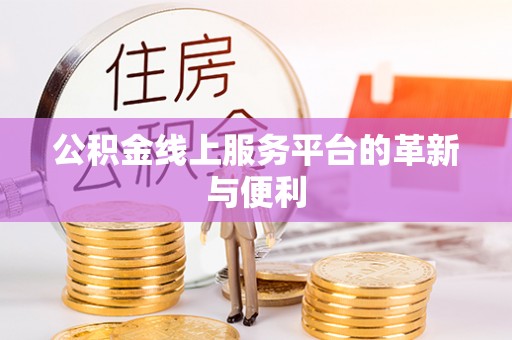 崇明公积金线上服务平台的革新与便利