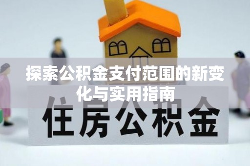 崇明探索公积金支付范围的新变化与实用指南