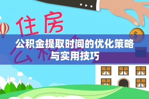 崇明公积金提取时间的优化策略与实用技巧