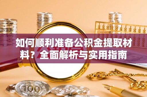 崇明如何顺利准备公积金提取材料？全面解析与实用指南