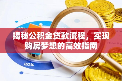 崇明揭秘公积金贷款流程，实现购房梦想的高效指南