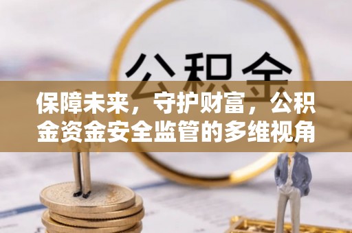 崇明保障未来，守护财富，公积金资金安全监管的多维视角