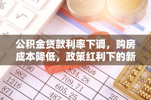 崇明公积金贷款利率下调，购房成本降低，政策红利下的新机遇