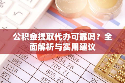 崇明公积金提取代办可靠吗？全面解析与实用建议