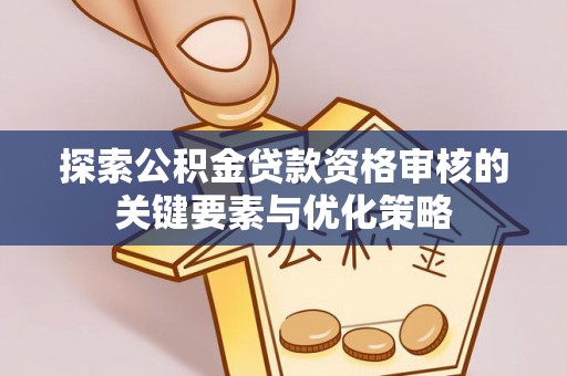 崇明探索公积金贷款资格审核的关键要素与优化策略