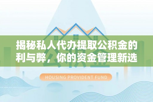 崇明揭秘私人代办提取公积金的利与弊，你的资金管理新选择