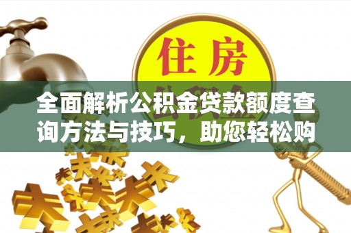 崇明全面解析公积金贷款额度查询方法与技巧，助您轻松购房