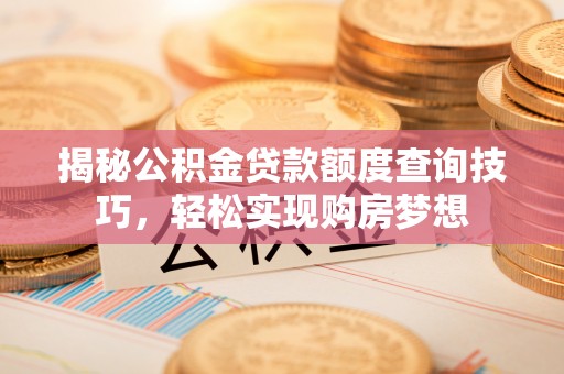 崇明揭秘公积金贷款额度查询技巧，轻松实现购房梦想