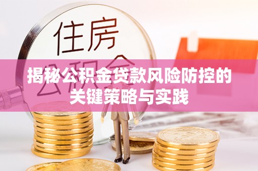 崇明揭秘公积金贷款风险防控的关键策略与实践