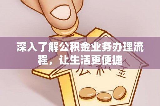 崇明深入了解公积金业务办理流程，让生活更便捷