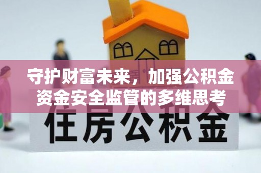 崇明守护财富未来，加强公积金资金安全监管的多维思考