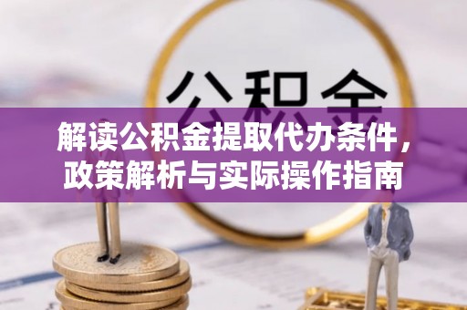 崇明解读公积金提取代办条件，政策解析与实际操作指南