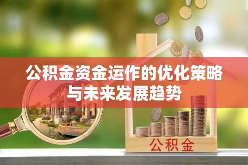 崇明公积金资金运作的优化策略与未来发展趋势