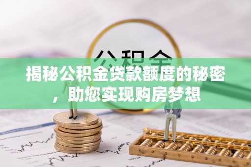 崇明揭秘公积金贷款额度的秘密，助您实现购房梦想