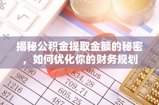崇明揭秘公积金提取金额的秘密，如何优化你的财务规划