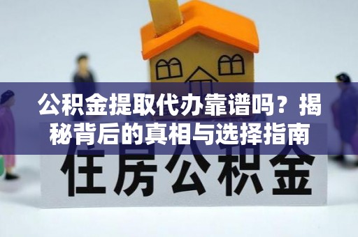 崇明公积金提取代办靠谱吗？揭秘背后的真相与选择指南