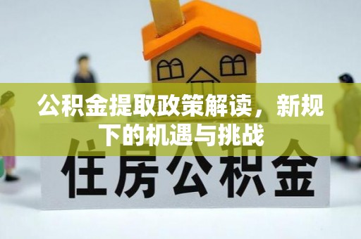 崇明公积金提取政策解读，新规下的机遇与挑战