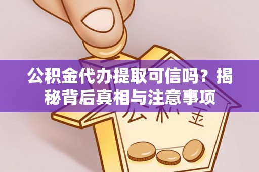 崇明公积金代办提取可信吗？揭秘背后真相与注意事项