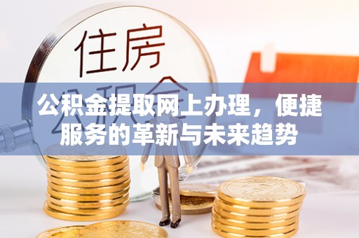 崇明公积金提取网上办理，便捷服务的革新与未来趋势