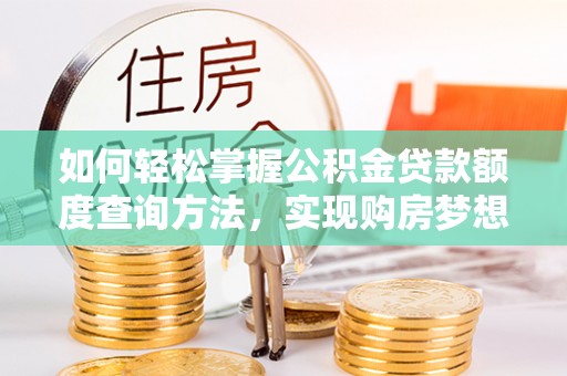崇明如何轻松掌握公积金贷款额度查询方法，实现购房梦想？