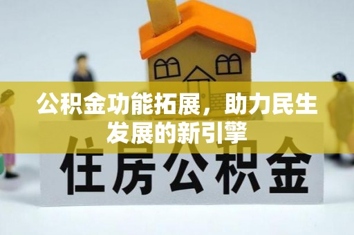 崇明公积金功能拓展，助力民生发展的新引擎