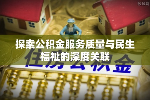 崇明探索公积金服务质量与民生福祉的深度关联