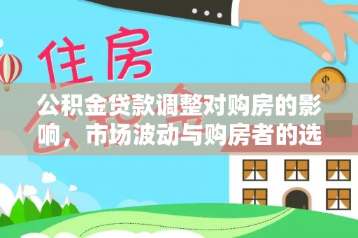 崇明公积金贷款调整对购房的影响，市场波动与购房者的选择