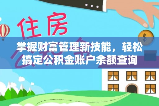 崇明掌握财富管理新技能，轻松搞定公积金账户余额查询