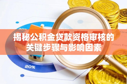 崇明揭秘公积金贷款资格审核的关键步骤与影响因素