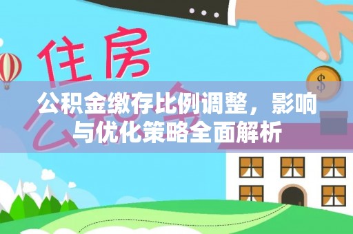 崇明公积金缴存比例调整，影响与优化策略全面解析