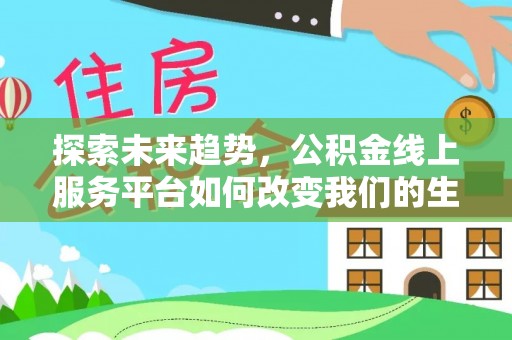 崇明探索未来趋势，公积金线上服务平台如何改变我们的生活