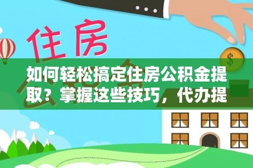 崇明如何轻松搞定住房公积金提取？掌握这些技巧，代办提取住房公积金不再难