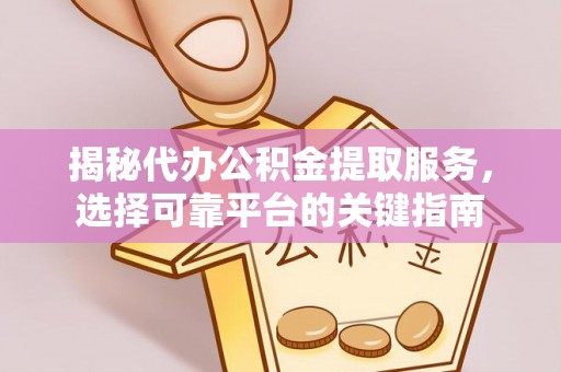 崇明揭秘代办公积金提取服务，选择可靠平台的关键指南