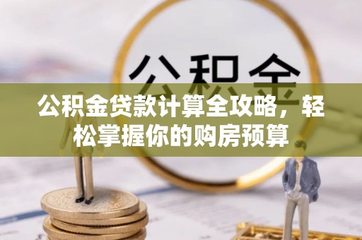 崇明公积金贷款计算全攻略，轻松掌握你的购房预算