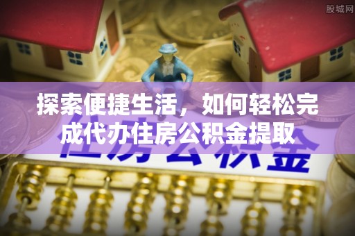 崇明探索便捷生活，如何轻松完成代办住房公积金提取