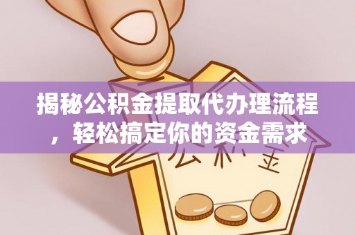 崇明揭秘公积金提取代办理流程，轻松搞定你的资金需求