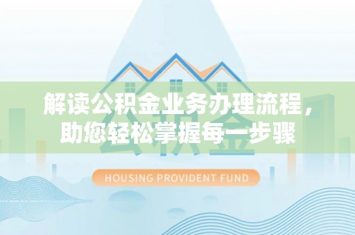 崇明解读公积金业务办理流程，助您轻松掌握每一步骤
