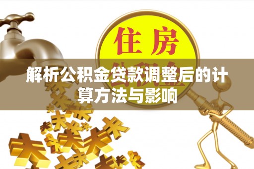 崇明解析公积金贷款调整后的计算方法与影响