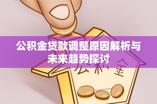 崇明公积金贷款调整原因解析与未来趋势探讨