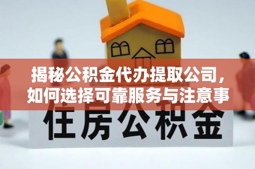 崇明揭秘公积金代办提取公司，如何选择可靠服务与注意事项