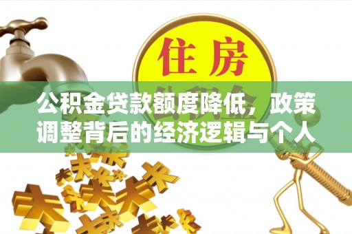 崇明公积金贷款额度降低，政策调整背后的经济逻辑与个人应对策略