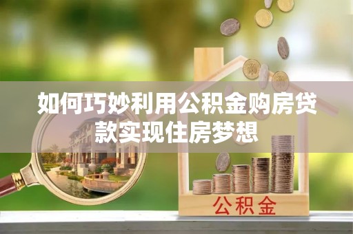 崇明如何巧妙利用公积金购房贷款实现住房梦想