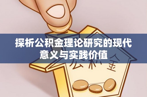 崇明探析公积金理论研究的现代意义与实践价值