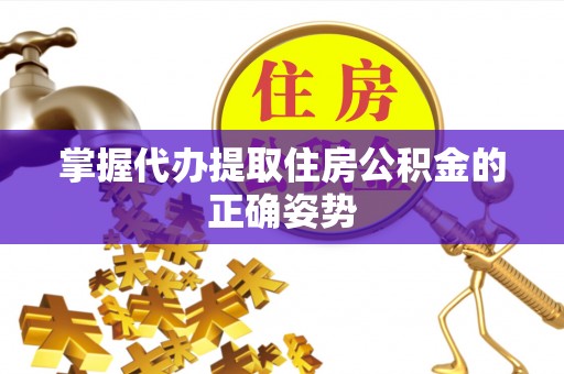 崇明掌握代办提取住房公积金的正确姿势