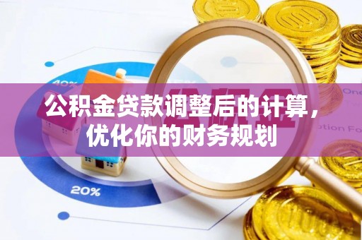 崇明公积金贷款调整后的计算，优化你的财务规划