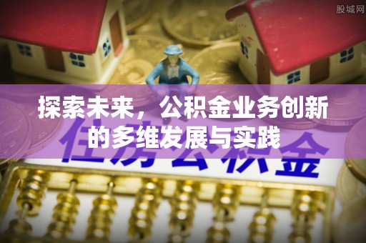 崇明探索未来，公积金业务创新的多维发展与实践