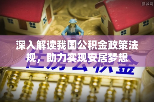 崇明深入解读我国公积金政策法规，助力实现安居梦想