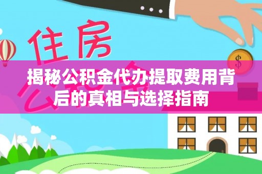 崇明揭秘公积金代办提取费用背后的真相与选择指南